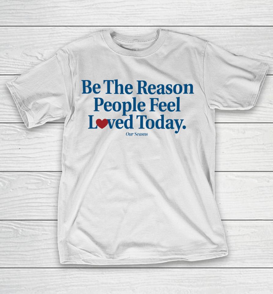 Ourseasns Be The Reason People Feel Loved Today T-Shirt