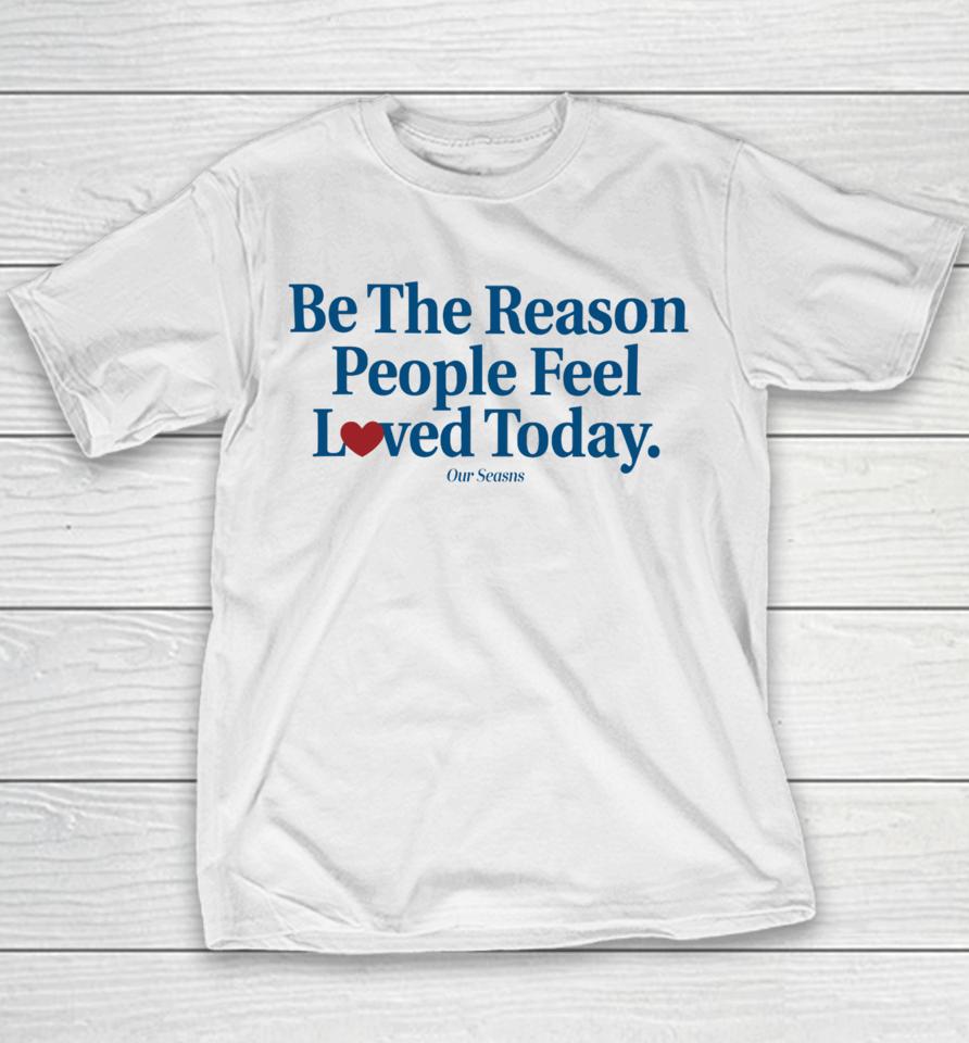 Ourseasns Be The Reason People Feel Loved Today Youth T-Shirt
