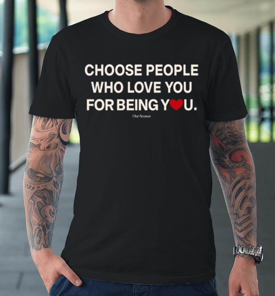 Ourseasns Choose People Who Love You For Being You Premium T-Shirt