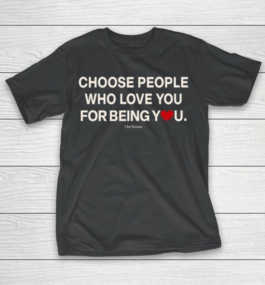 Ourseasns Choose People Who Love You For Being You T-Shirt