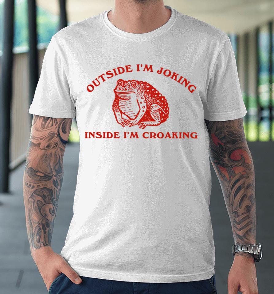 Outside I'm Joking Inside I'm Croaking Premium T-Shirt