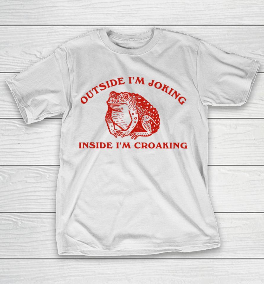 Outside I'm Joking Inside I'm Croaking T-Shirt