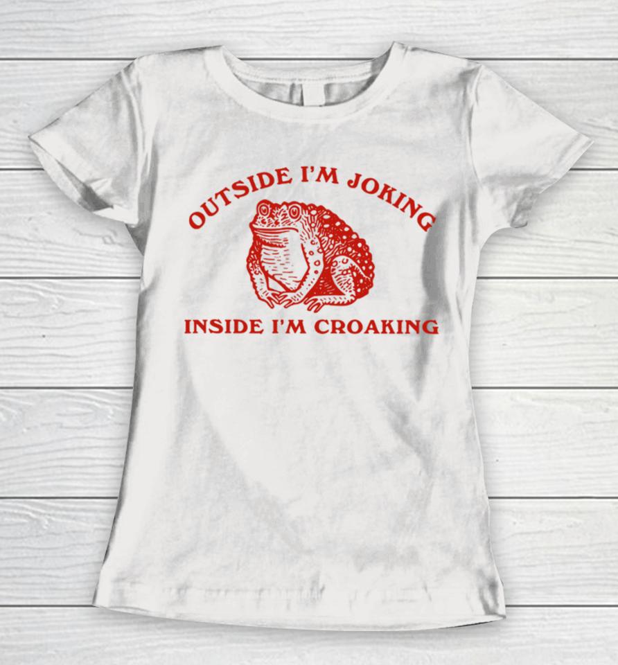 Outside I'm Joking Inside I'm Croaking Women T-Shirt