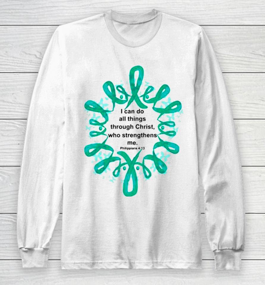Ovarian Cancer I Can Do All Things Through Christ Who Strengthens Me Long Sleeve T-Shirt