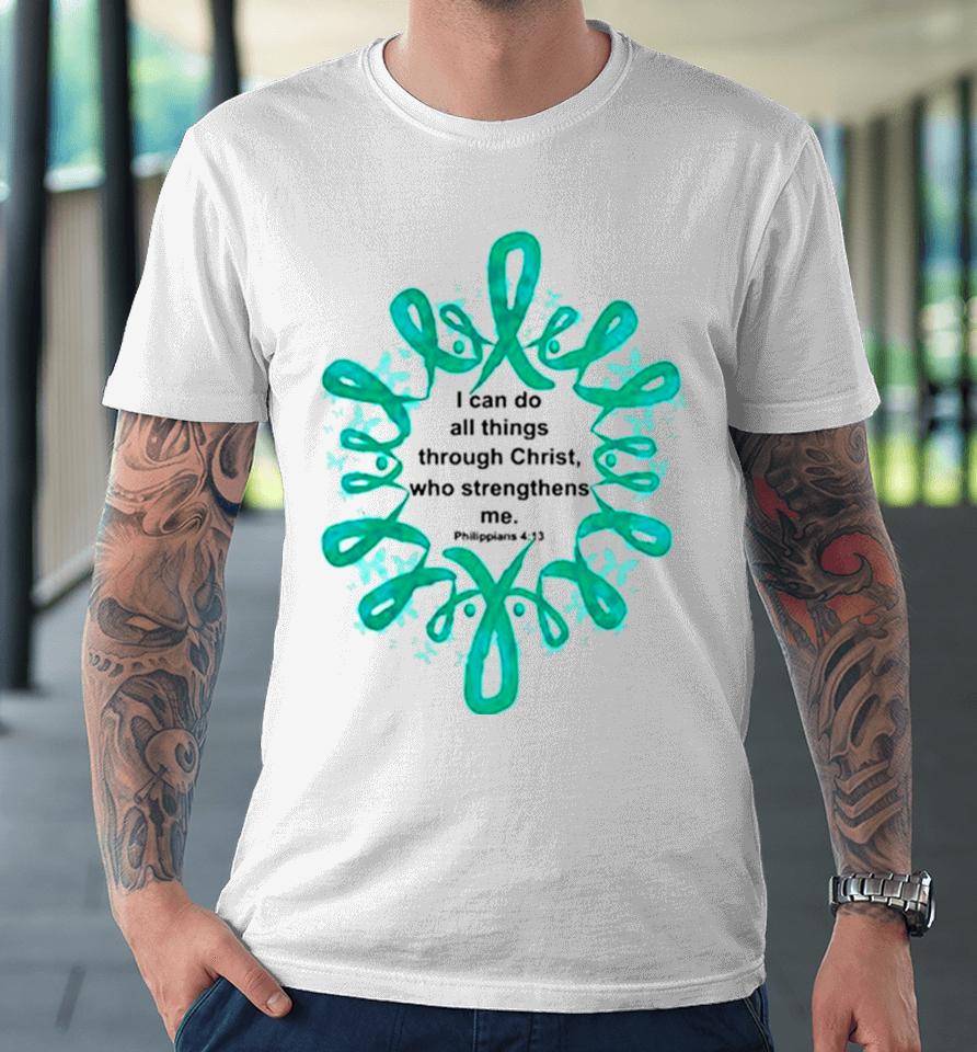 Ovarian Cancer I Can Do All Things Through Christ Who Strengthens Me Premium T-Shirt