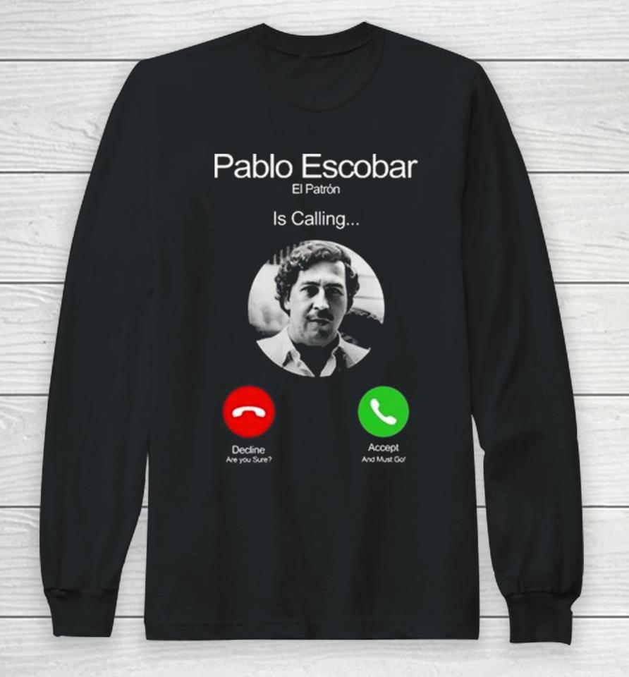 Pablo Escobar El Patron Is Calling Decline Are You Sure Accept And Must Go Long Sleeve T-Shirt