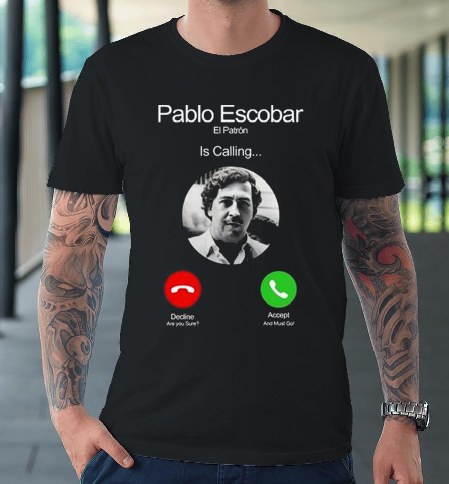 Pablo Escobar El Patron Is Calling Decline Are You Sure Accept And Must Go Premium T-Shirt