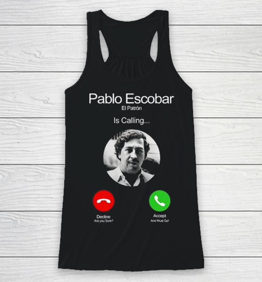 Pablo Escobar El Patron Is Calling Decline Are You Sure Accept And Must Go Racerback Tank