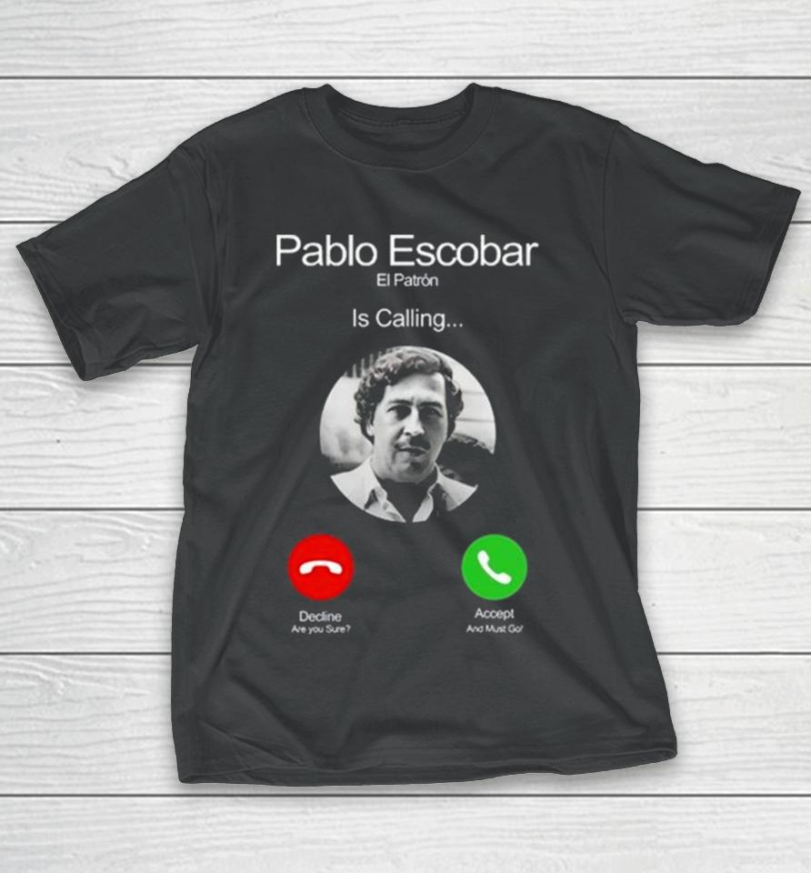 Pablo Escobar El Patron Is Calling Decline Are You Sure Accept And Must Go T-Shirt