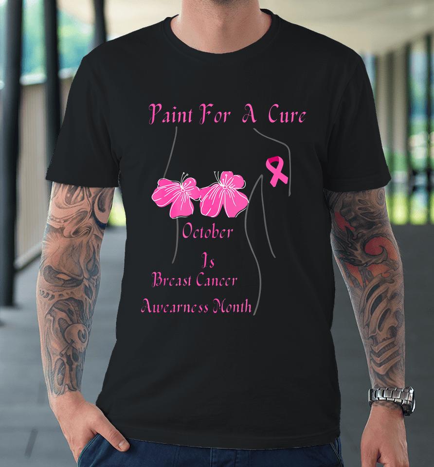 Paint For A Cure October Is Breast Cancer Awareness Month Premium T-Shirt