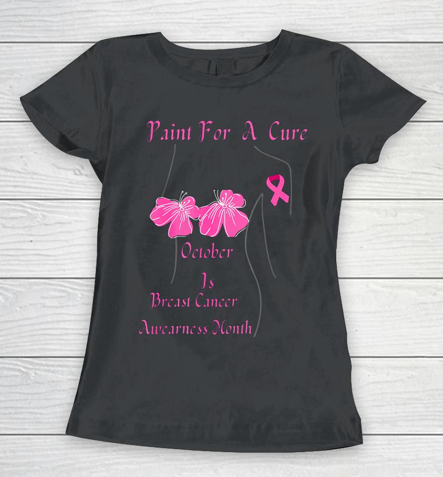 Paint For A Cure October Is Breast Cancer Awareness Month Women T-Shirt