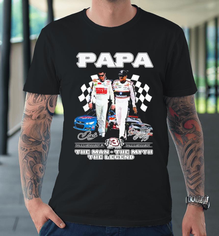 Papa Dale Earnhardt Jr And Dale Earnhardt 1951 2001 The Man The Myth The Legend Signatures Premium T-Shirt