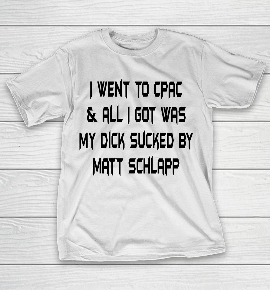 Papi Bebe Le Strange I Went To Cpac And All I Got Was My Dick Sucked By Matt Schlapp T-Shirt