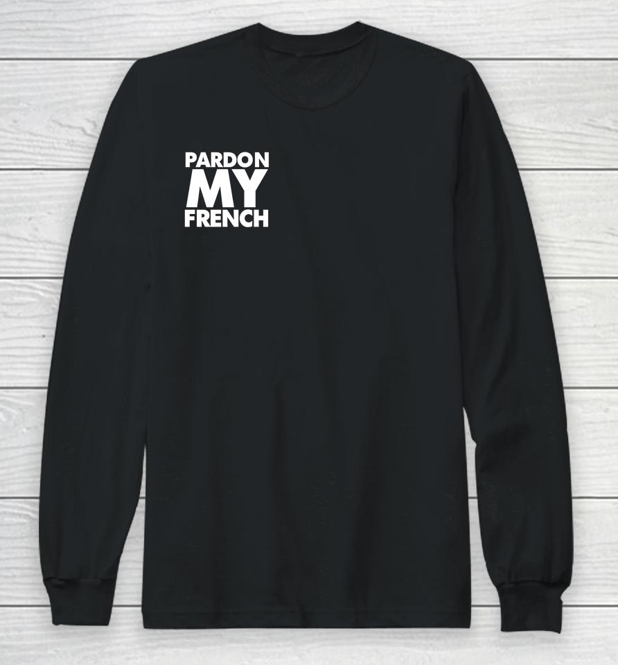 Pardon My French It's Illegal To Work On Weekends In France Long Sleeve T-Shirt