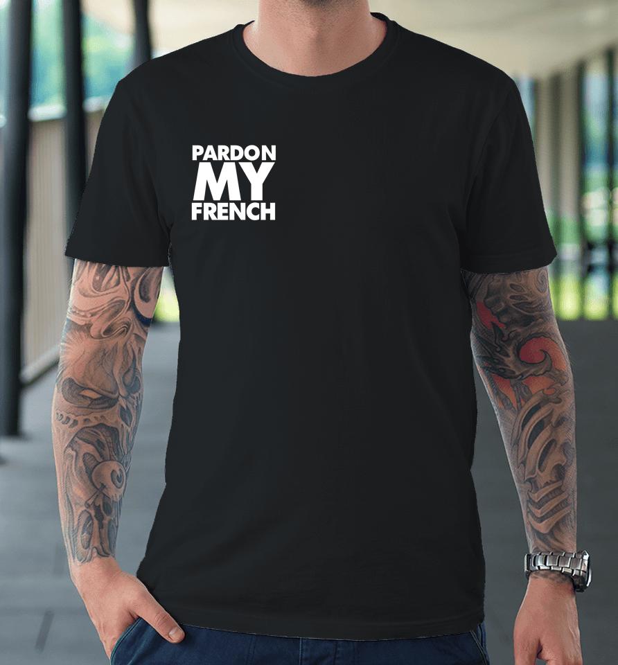 Pardon My French It's Illegal To Work On Weekends In France Premium T-Shirt