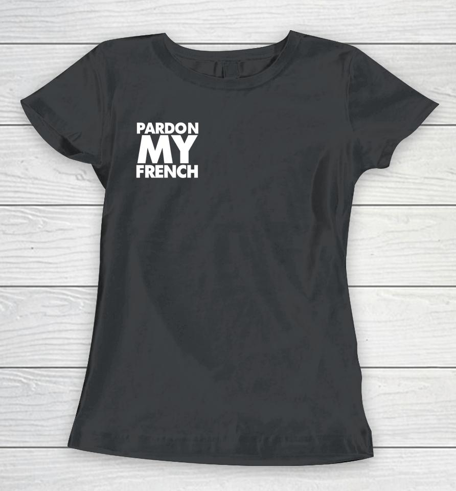 Pardon My French It's Illegal To Work On Weekends In France Women T-Shirt