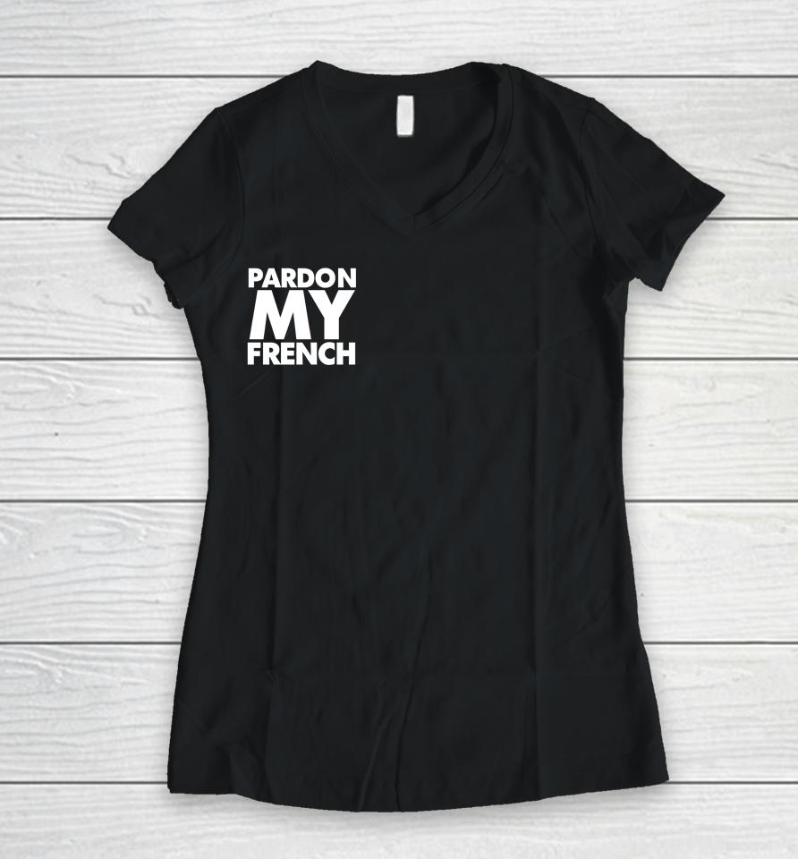 Pardon My French It's Illegal To Work On Weekends In France Women V-Neck T-Shirt