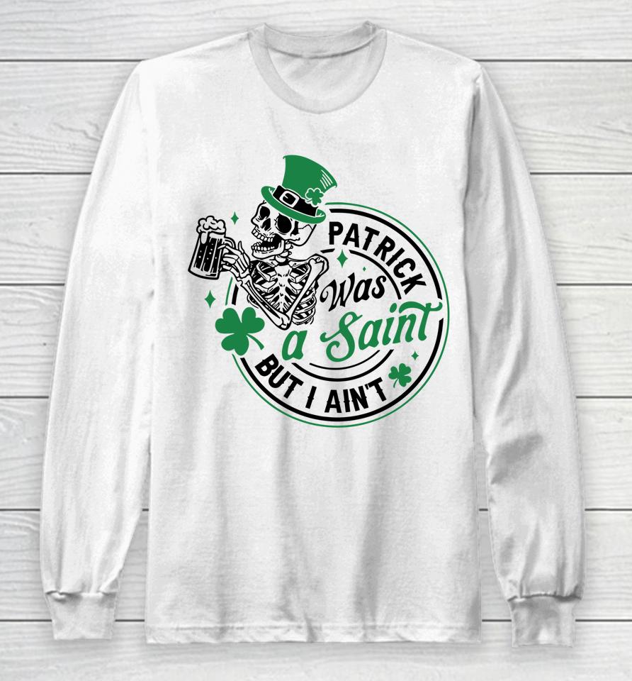 Patrick Was A Saint But I Ain't St Patricks Day Beer Lover Long Sleeve T-Shirt