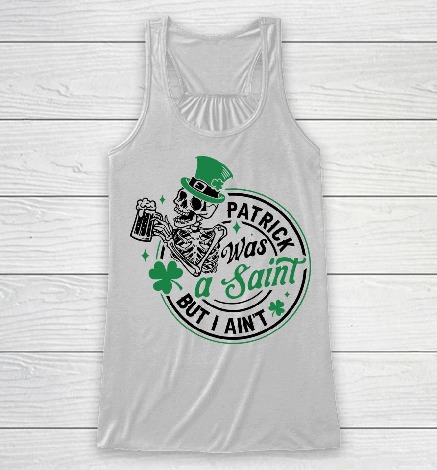 Patrick Was A Saint But I Ain't St Patricks Day Beer Lover Racerback Tank