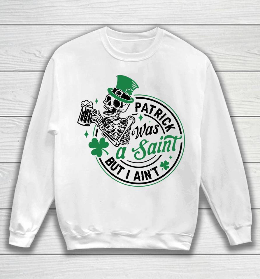 Patrick Was A Saint But I Ain't St Patricks Day Beer Lover Sweatshirt