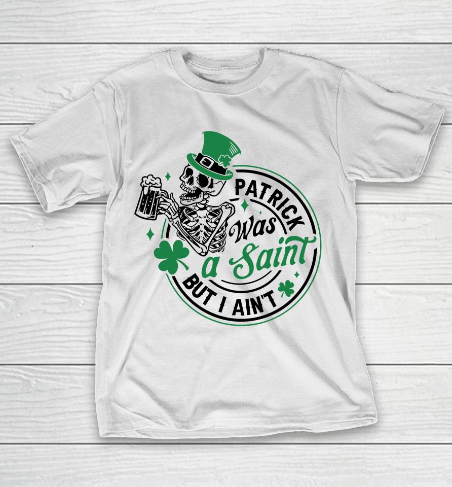 Patrick Was A Saint But I Ain't St Patricks Day Beer Lover T-Shirt