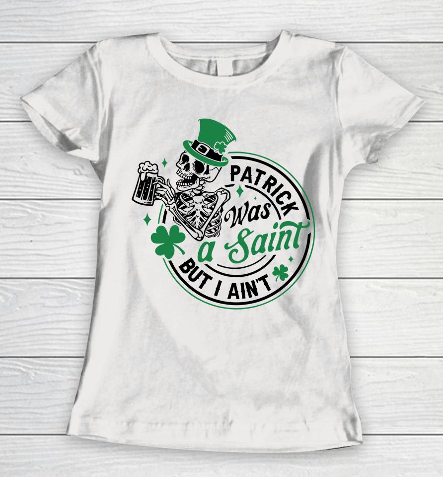 Patrick Was A Saint But I Ain't St Patricks Day Beer Lover Women T-Shirt