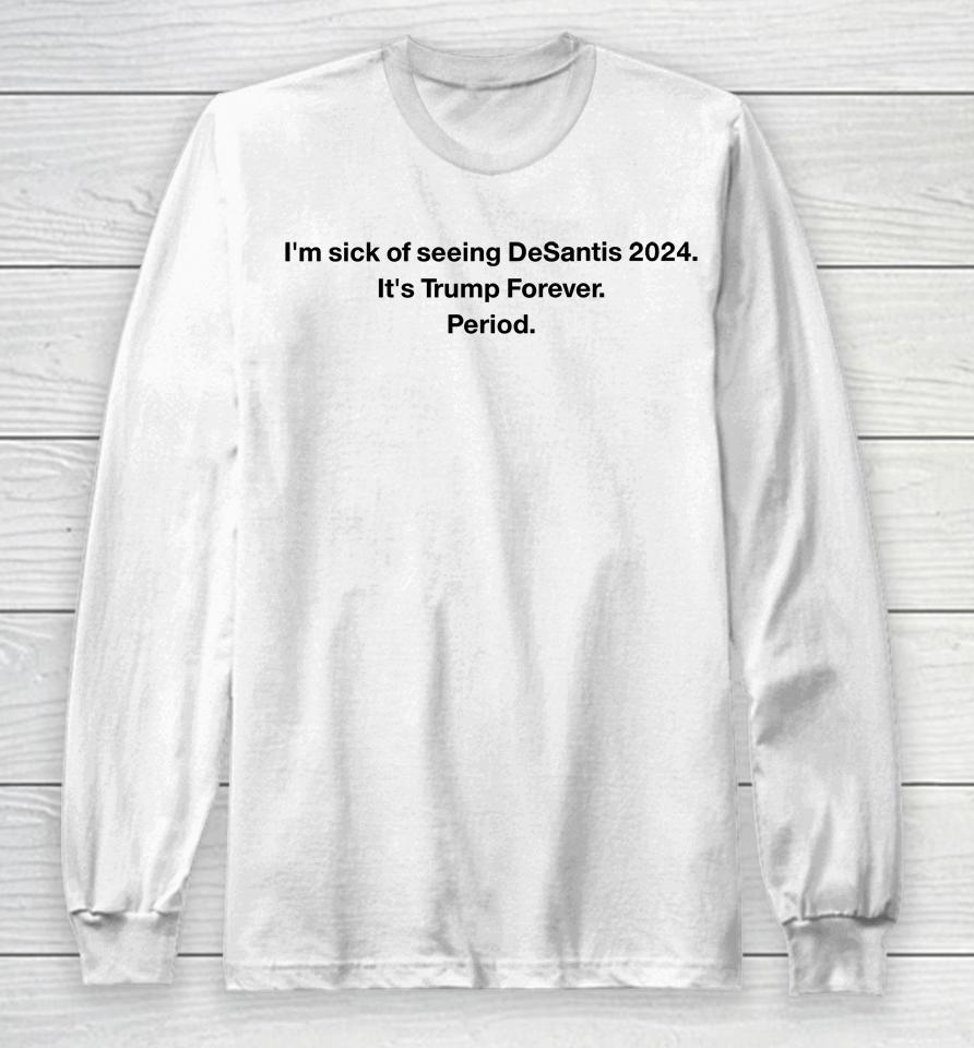 Patriottakes I'm Sick Of Seeing Desantis 2024 It's Trump Forever Period Long Sleeve T-Shirt