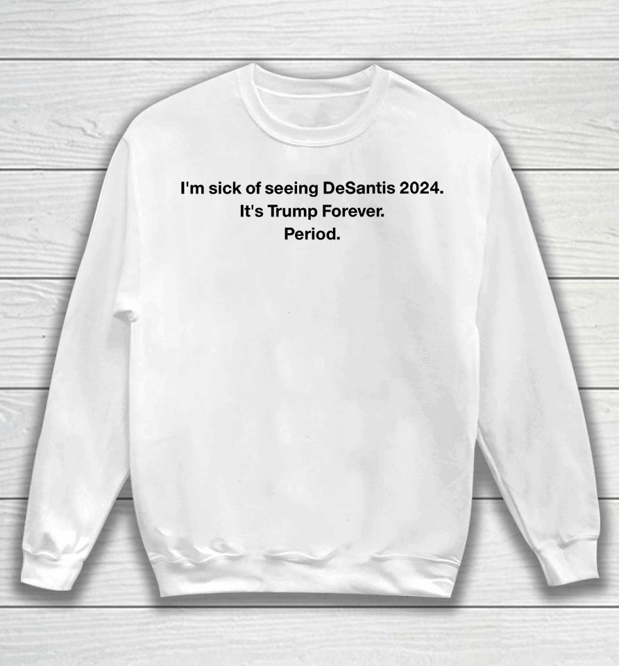 Patriottakes I'm Sick Of Seeing Desantis 2024 It's Trump Forever Period Sweatshirt