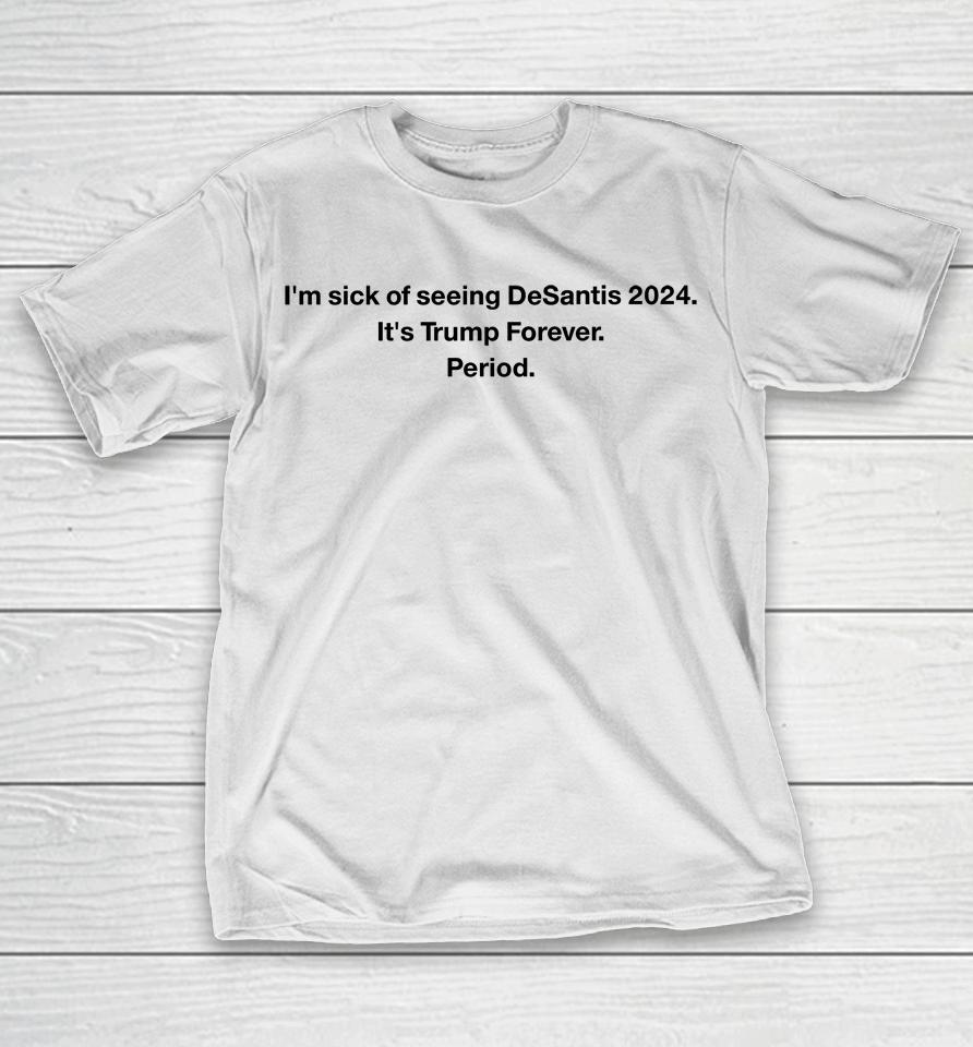 Patriottakes I'm Sick Of Seeing Desantis 2024 It's Trump Forever Period T-Shirt