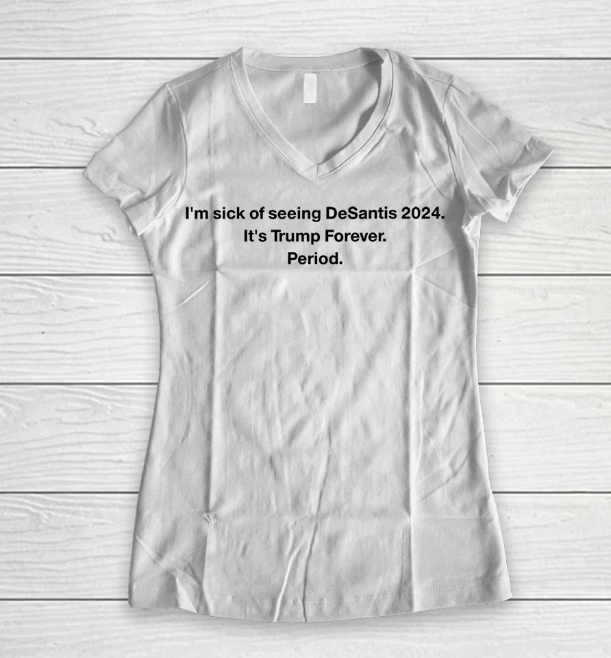 Patriottakes I'm Sick Of Seeing Desantis 2024 It's Trump Forever Period Women V-Neck T-Shirt