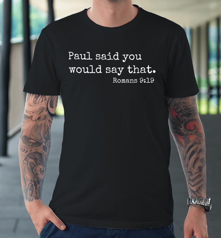 Paul Said You Would Say That Romans 9 19 Premium T-Shirt