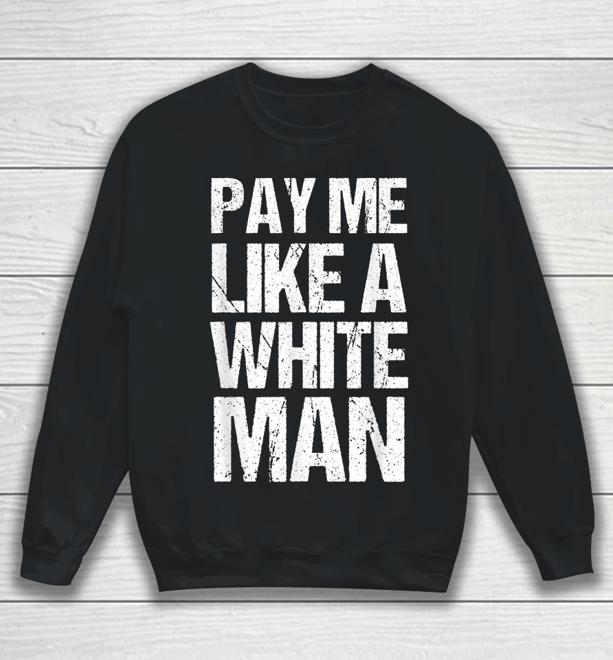 Pay Me Like A White Man Apparel Woman Equality Feminist Sweatshirt