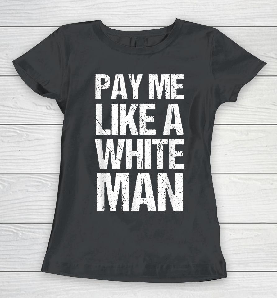 Pay Me Like A White Man Apparel Woman Equality Feminist Women T-Shirt