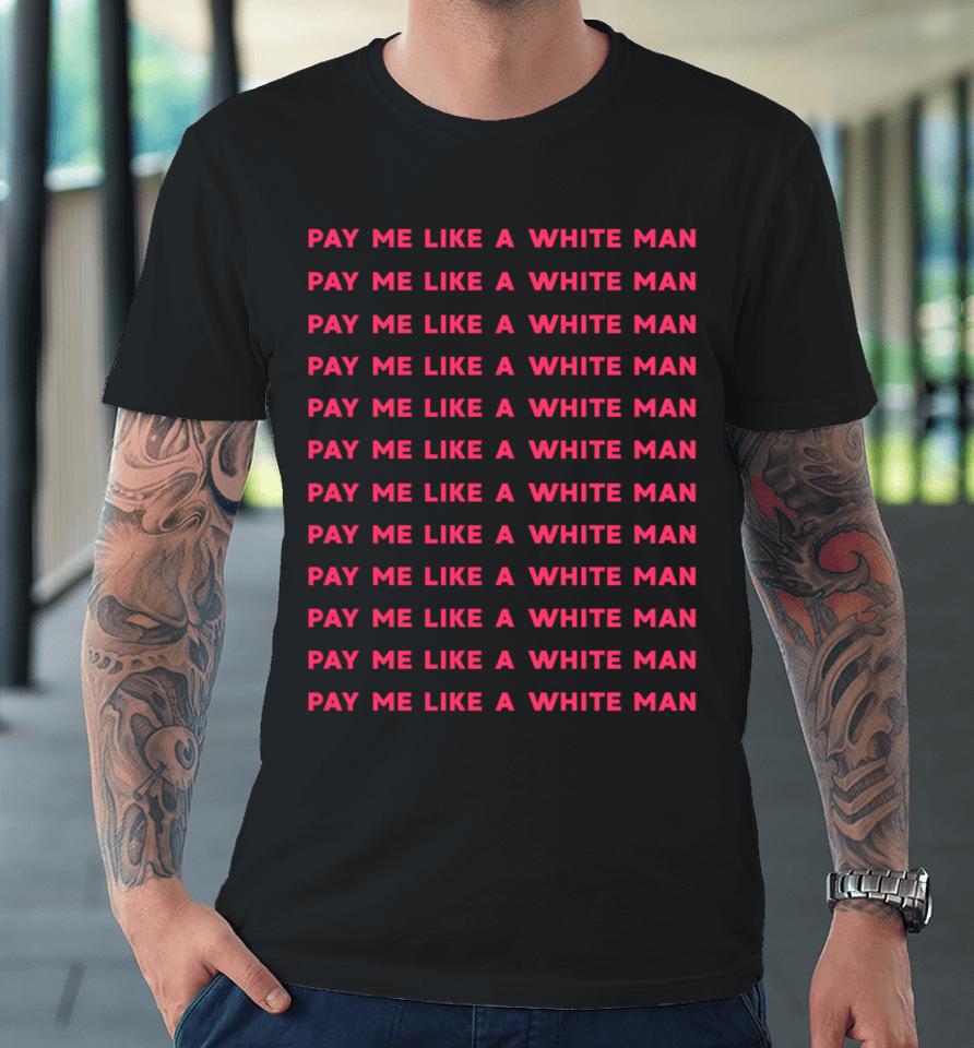 Pay Me Like A White Man Feminist Equality Equal Pay Wage Premium T-Shirt