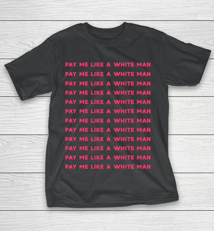 Pay Me Like A White Man Feminist Equality Equal Pay Wage T-Shirt