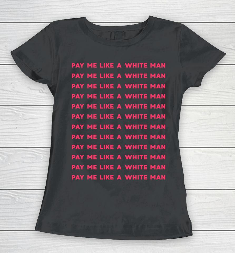 Pay Me Like A White Man Feminist Equality Equal Pay Wage Women T-Shirt