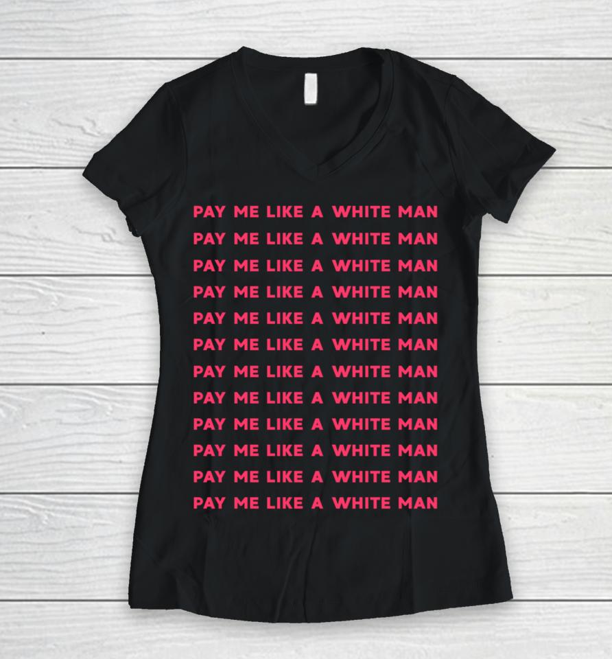 Pay Me Like A White Man Feminist Equality Equal Pay Wage Women V-Neck T-Shirt