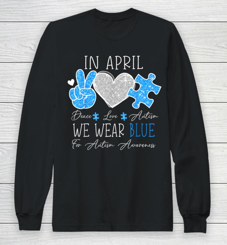 Peace Love Autism In April We Wear Blue For Autism Awareness Long Sleeve T-Shirt