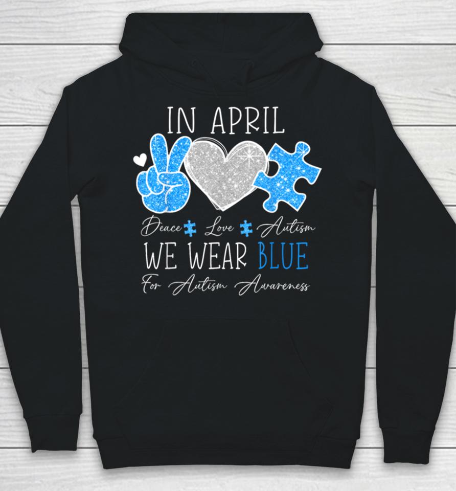 Peace Love Autism In April We Wear Blue For Autism Awareness Hoodie