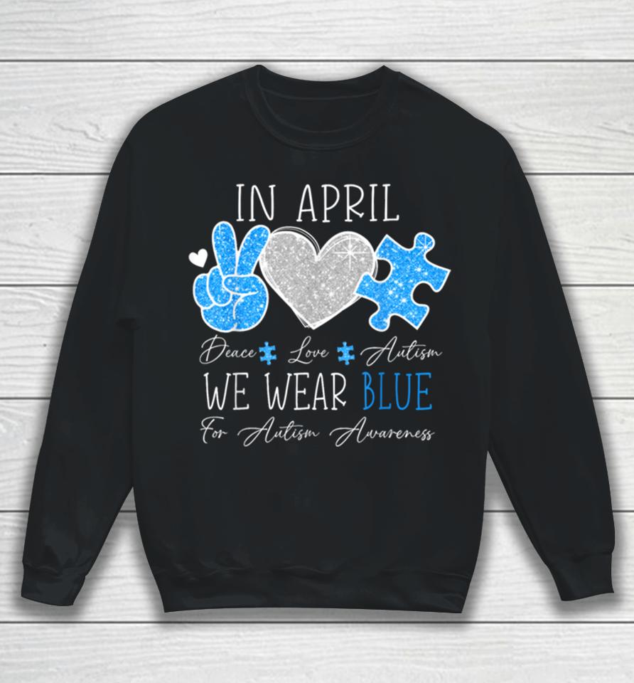 Peace Love Autism In April We Wear Blue For Autism Awareness Sweatshirt