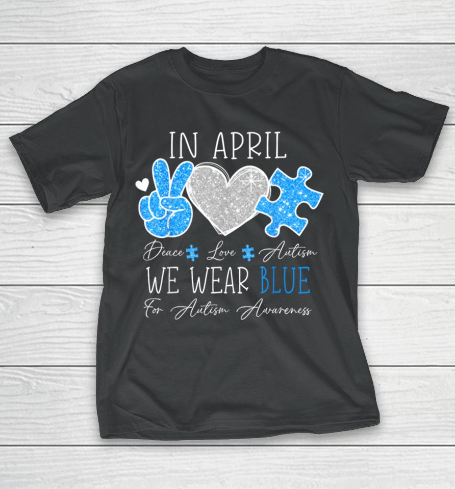 Peace Love Autism In April We Wear Blue For Autism Awareness T-Shirt