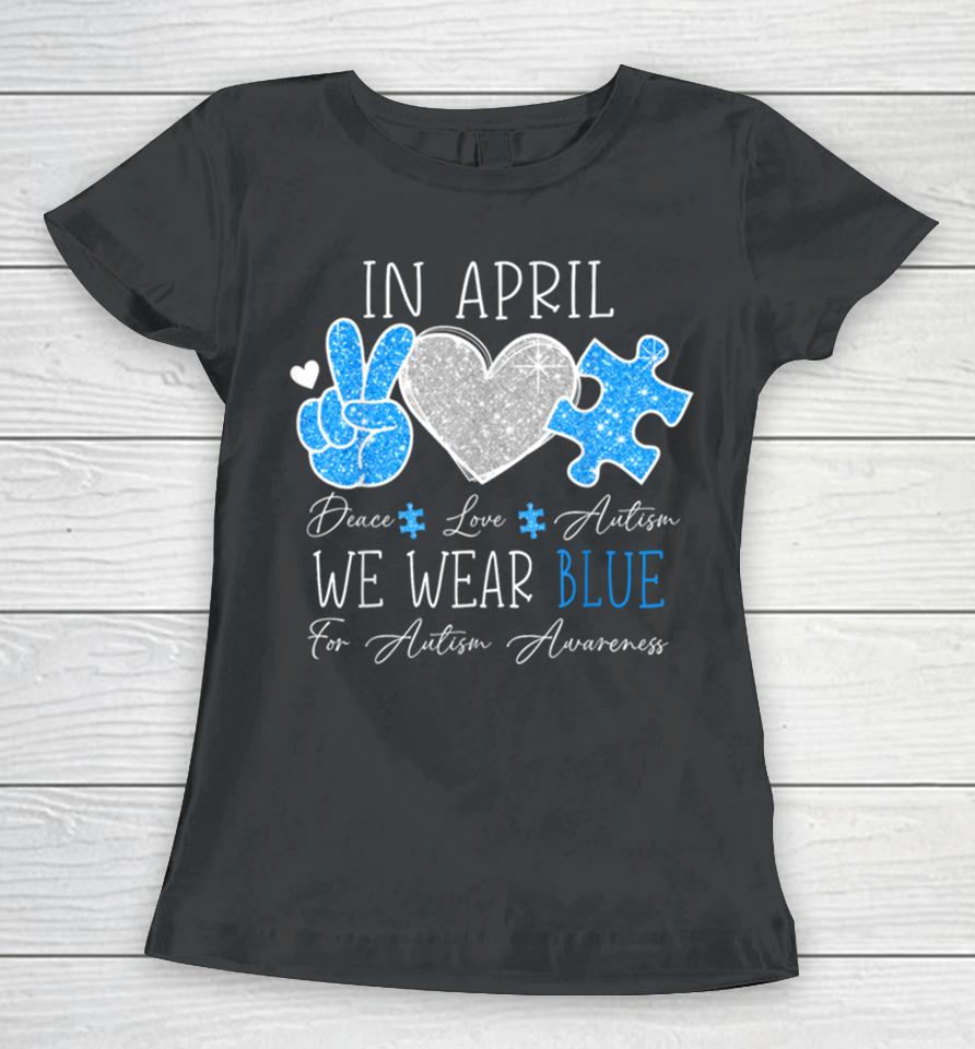 Peace Love Autism In April We Wear Blue For Autism Awareness Women T-Shirt