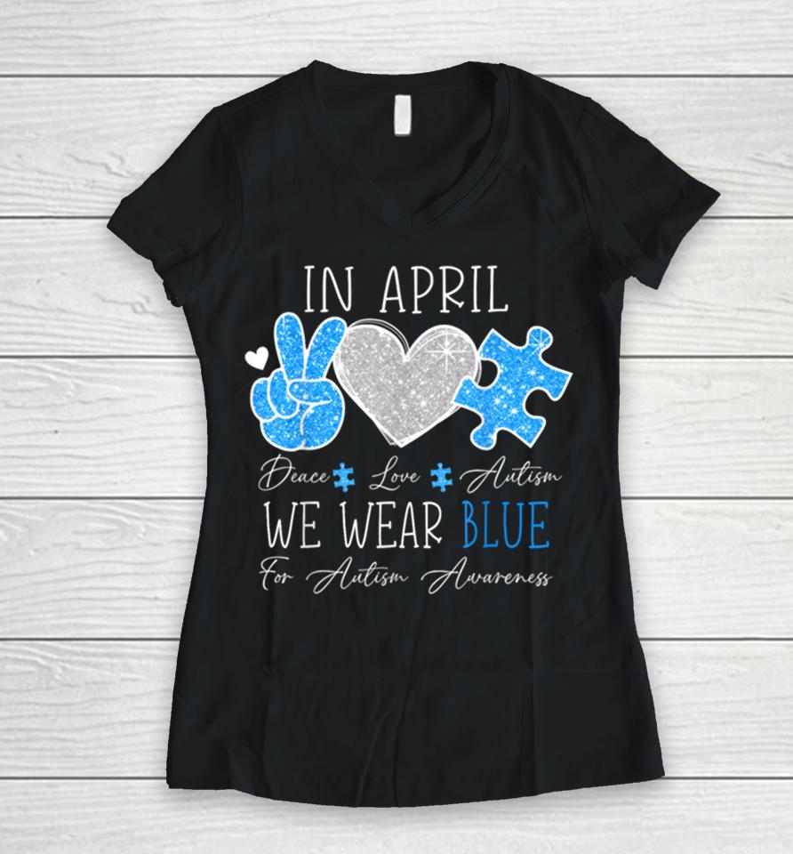 Peace Love Autism In April We Wear Blue For Autism Awareness Women V-Neck T-Shirt