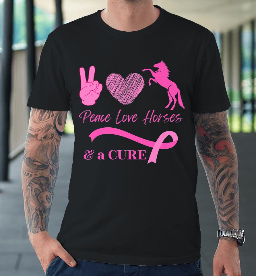 Peace Love Horses And A Cure For Breast Cancer Premium T-Shirt