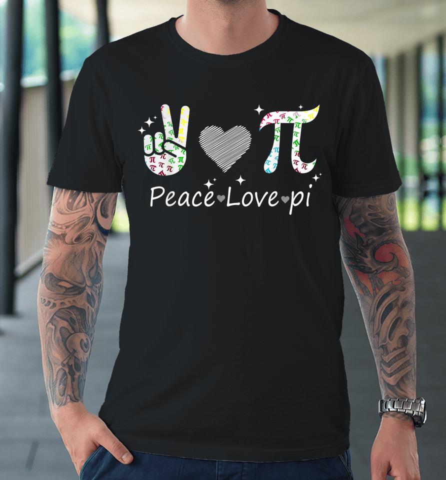 Peace Love Pi Math Love Pi Day Mathematics Math Teachers Premium T-Shirt