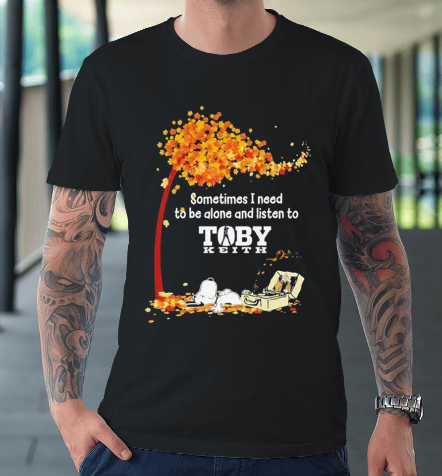 Peanuts Snoopy Sometimes I Need To Be Alone And Listen To Toby Keith Premium T-Shirt