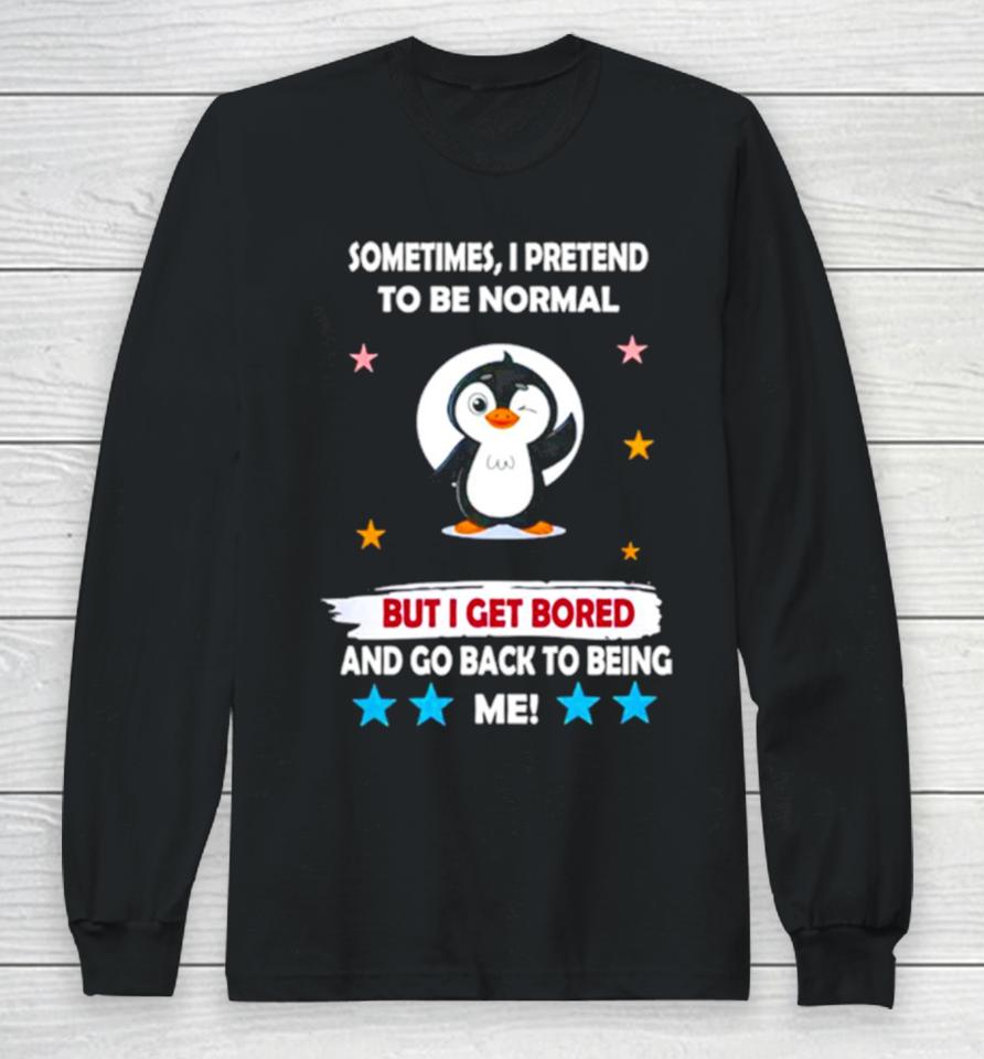 Penguin Sometimes I Pretend To Be Normal But I Get Bored And Go Back To Being Me Long Sleeve T-Shirt