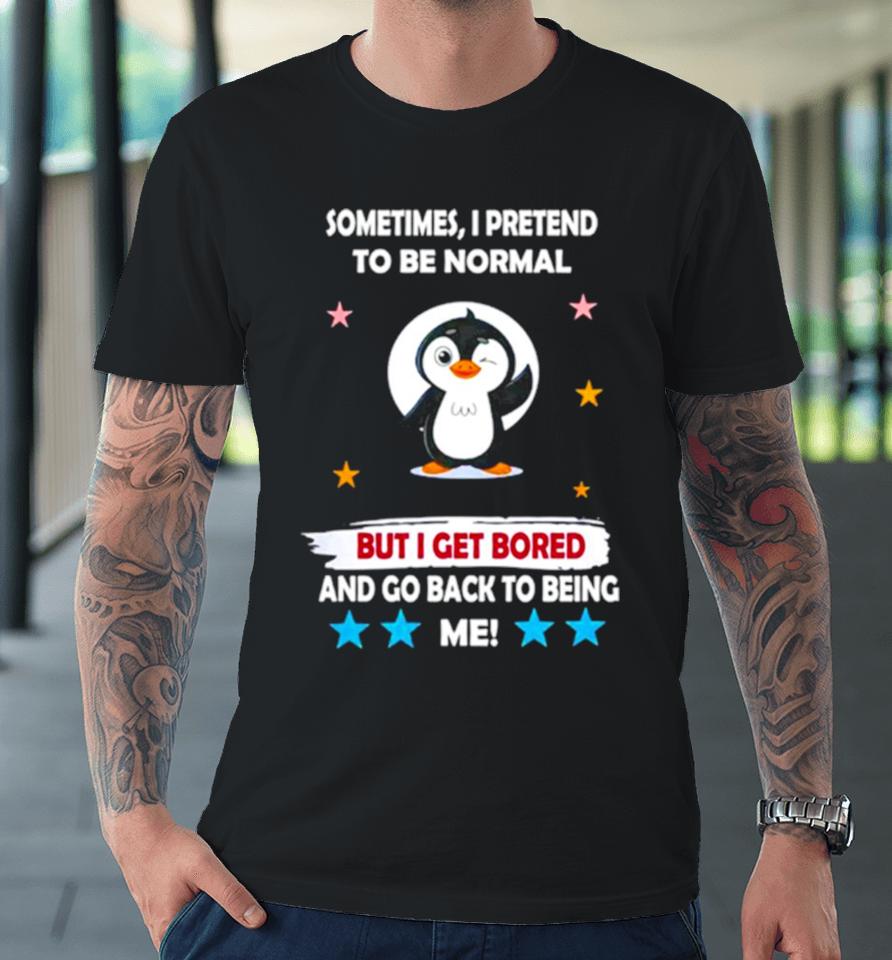 Penguin Sometimes I Pretend To Be Normal But I Get Bored And Go Back To Being Me Premium T-Shirt