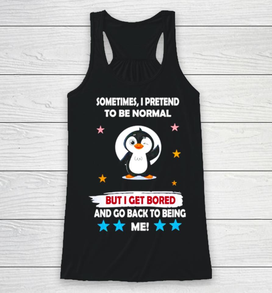 Penguin Sometimes I Pretend To Be Normal But I Get Bored And Go Back To Being Me Racerback Tank