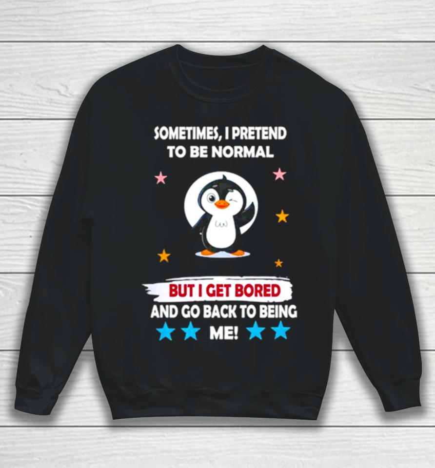Penguin Sometimes I Pretend To Be Normal But I Get Bored And Go Back To Being Me Sweatshirt